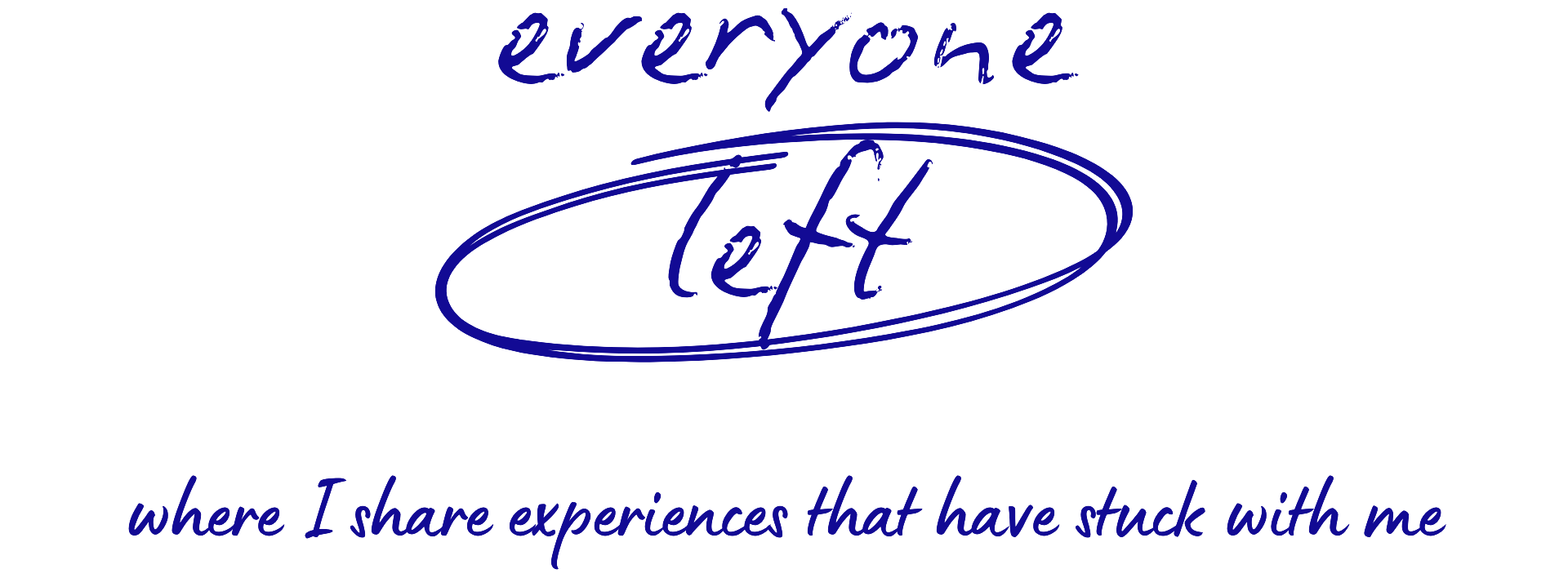 Everyone Left - where I share experiences that have stuck with me